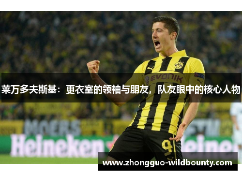 莱万多夫斯基：更衣室的领袖与朋友，队友眼中的核心人物