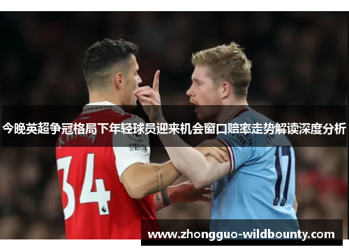 今晚英超争冠格局下年轻球员迎来机会窗口赔率走势解读深度分析