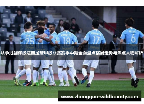 从争冠到保级法国足球甲级联赛赛季中期全面盘点格局走势与焦点人物解析