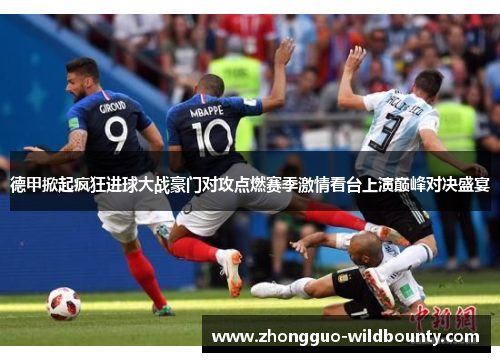 德甲掀起疯狂进球大战豪门对攻点燃赛季激情看台上演巅峰对决盛宴