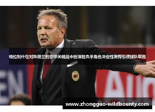 格拉利什在对阵荷兰的意甲关键战中扮演胜负手角色决定性发挥引领球队取胜