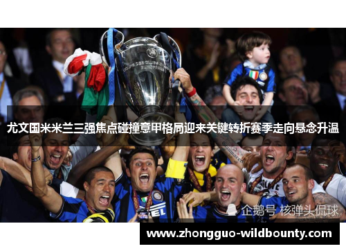 尤文国米米兰三强焦点碰撞意甲格局迎来关键转折赛季走向悬念升温