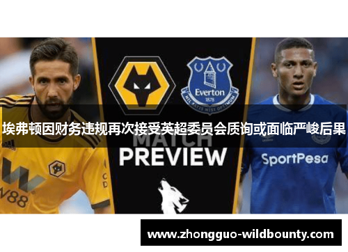 埃弗顿因财务违规再次接受英超委员会质询或面临严峻后果