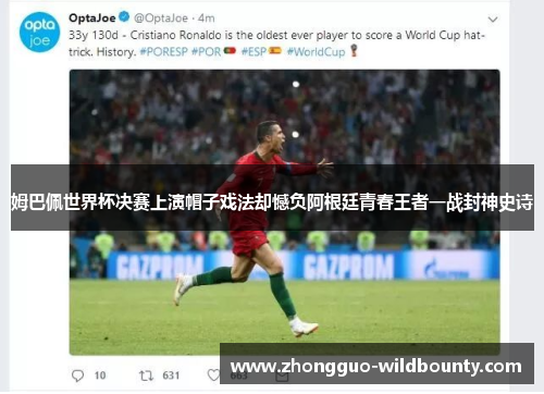 姆巴佩世界杯决赛上演帽子戏法却憾负阿根廷青春王者一战封神史诗 姆巴佩世界杯决赛上演帽子戏法却憾负阿根廷青春王者一战封神史诗