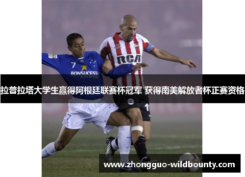 拉普拉塔大学生赢得阿根廷联赛杯冠军 获得南美解放者杯正赛资格 拉普拉塔大学生赢得阿根廷联赛杯冠军 获得南美解放者杯正赛资格