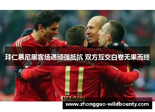 拜仁慕尼黑客场遇顽强抵抗 双方互交白卷无果而终