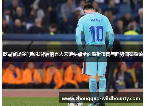 欧冠赛场冷门频发背后的五大关键要点全面解析指南与趋势洞察解读