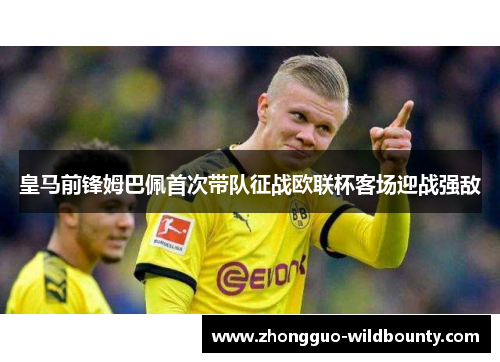 皇马前锋姆巴佩首次带队征战欧联杯客场迎战强敌