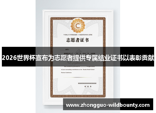2026世界杯宣布为志愿者提供专属结业证书以表彰贡献