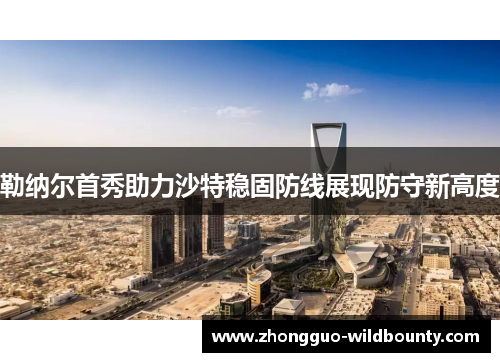 勒纳尔首秀助力沙特稳固防线展现防守新高度