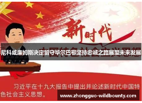 尼科威廉姆斯决定留守毕尔巴鄂坚持忠诚之路展望未来发展