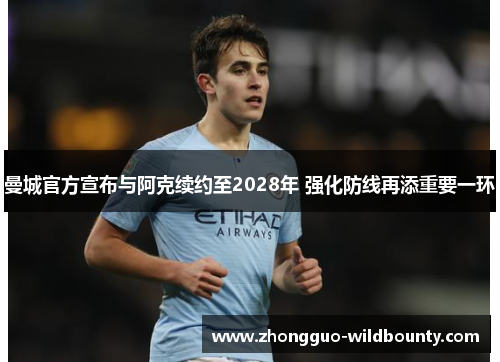 曼城官方宣布与阿克续约至2028年 强化防线再添重要一环