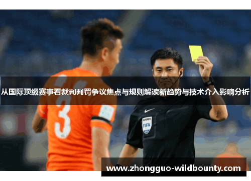 从国际顶级赛事看裁判判罚争议焦点与规则解读新趋势与技术介入影响分析