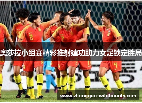 奥莎拉小组赛精彩推射建功助力女足锁定胜局