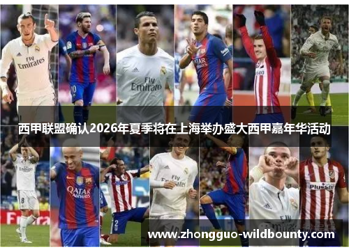 西甲联盟确认2026年夏季将在上海举办盛大西甲嘉年华活动 西甲联盟确认2026年夏季将在上海举办盛大西甲嘉年华活动